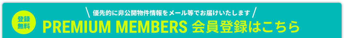登録無料｜PREMIUM MEMBERS 会員登録はこちら！優先的に非公開物件情報をメール等でお届けいたします